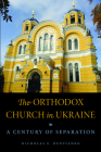 The Orthodox Church in Ukraine: A Century of Separation By Nicholas E. Denysenko Cover Image