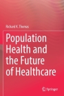 Population Health and the Future of Healthcare By Richard K. Thomas Cover Image