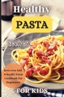 Healthy Pasta Recipes For Kids: Fun and Delicious Ideas for Kids of All Ages! Cover Image