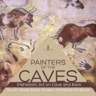 Painters of the Caves Prehistoric Art on Cave and Rock Fourth Grade Social Studies Children's Art Books By Baby Professor Cover Image