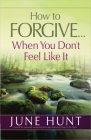 How to Forgive...When You Don't Feel Like It By June Hunt Cover Image