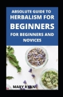 Absolute Guide To Herbalism For Beginners For Beginners And Novices By Mary Ryan Cover Image