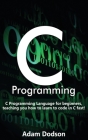 C Programming: C Programming Language for beginners, teaching you how to learn to code in C fast! By Adam Dodson Cover Image