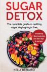 Sugar Detox: The Complete Guide To Quitting Sugar And Staying Sugar-Free, Including 7 Day Meal Plan, Best Tips, And Recipes By Kelly Bernard Cover Image