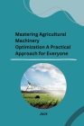 Mastering Agricultural Machinery Optimization A Practical Approach for Everyone Cover Image