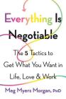 Everything Is Negotiable: The 5 Tactics to Get What You Want in Life, Love, and Work By Meg Myers Morgan Cover Image