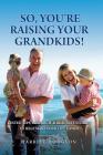 So, You're Raising Your Grandkids: Tested Tips, Research, & Real-Life Stories to Make Your Life Easier Cover Image