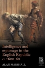 Intelligence and Espionage in the English Republic C. 1600-60 (Politics) By Alan Marshall Cover Image
