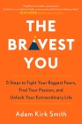 The Bravest You: Five Steps to Fight Your Biggest Fears, Find Your Passion, and Unlock Your Extraordinary Life By Adam Kirk Smith Cover Image