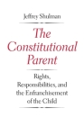 The Constitutional Parent: Rights, Responsibilities, and the Enfranchisement of the Child By Jeffrey Shulman Cover Image