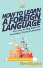 How To Learn a Foreign Language: Your Step-By-Step Guide To Learning a Foreign Language By Howexpert Press Cover Image