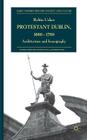 Protestant Dublin, 1660-1760: Architecture and Iconography (Early Modern History: Society and Culture) By R. Usher Cover Image