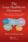 The Lean Healthcare Dictionary: An Illustrated Guide to Using the Language of Lean Management in Healthcare By Rona Consulting Group Cover Image