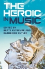 The Heroic in Music By Beate Kutschke (Editor), Katherine Butler (Editor), Beate Kutschke (Contribution by) Cover Image