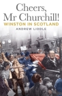 Cheers, MR Churchill!: Winston in Scotland Cover Image