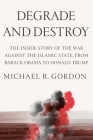 Degrade and Destroy: The Inside Story of the War Against the Islamic State, from Barack Obama to Donald Trump Cover Image