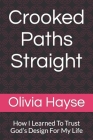 Crooked Paths Straight: How I Learned To Trust God's Design For My Life By Olivia Nicole Hayse Cover Image