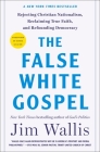 The False White Gospel: Rejecting Christian Nationalism, Reclaiming True Faith, and Refounding Democracy By Jim Wallis Cover Image
