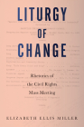 Liturgy of Change: Rhetorics of the Civil Rights Mass Meeting By Elizabeth Ellis Miller Cover Image