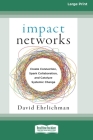 Impact Networks: Creating Connection, Sparking Collaboration, and Catalyzing Systemic Change [16pt Large Print Edition] By David Ehrlichman Cover Image