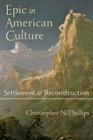 Epic in American Culture: Settlement to Reconstruction By Christopher N. Phillips Cover Image