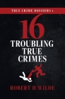 True Crime Dossiers 1: 16 Troubling True Crimes Cover Image