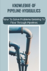Knowledge Of Pipeline Hydraulics: How To Solve Problems Relating To Flow Through Pipelines: Gas Pipeline Hydraulics By Anderson Triller Cover Image