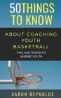 50 Things to Know about Coaching Youth Basketball: Tips and Tricks to Inspire Youth By 50 Things to Know, Aaron Reynolds Cover Image