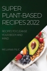 Super Plant-Based Recipes 2022: Recipes to Cleanse Your Body and Mind Cover Image