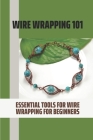 Wire Wrapping 101: Essential Tools For Wire Wrapping For Beginners: Basic Wire Wrapping Techniques Cover Image