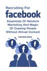 Recruiting For Facebook: Essentials Of Network Marketing And Magic Of Coaxing People Without Actual Contact Cover Image