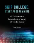 Skip College, Start Programming: The Complete How-To Guide to Teaching Yourself Software Development By Sam Hinton Cover Image