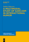 A Multimodal Study of Sarcasm in Interactional Humor (Applications of Cognitive Linguistics [Acl] #40) Cover Image