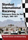 Stardust International Raceway: Motorsports Meets the Mob in Vegas, 1965-1971 By Randall Cannon, Michael Gerry Cover Image