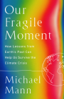 Our Fragile Moment: How Lessons from Earth's Past Can Help Us Survive the Climate Crisis By Michael E. Mann Cover Image