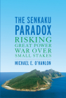The Senkaku Paradox: Risking Great Power War Over Small Stakes By Michael E. O'Hanlon Cover Image