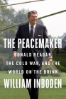 The Peacemaker: Ronald Reagan, the Cold War, and the World on the Brink By William Inboden Cover Image