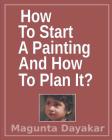 How To Start A Painting And How to Plan It ? By Magunta Dayakar Cover Image