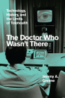 The Doctor Who Wasn't There: Technology, History, and the Limits of Telehealth By Jeremy A. Greene Cover Image