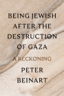 Being Jewish After the Destruction of Gaza: A Reckoning By Peter Beinart Cover Image