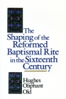 The Shaping of the Reformed Baptismal Rite in the Sixteenth Century By Hughes Oliphant Old Cover Image
