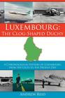 Luxembourg: The Clog-Shaped Duchy: A Chronological History of Luxembourg from the Celts to the Present Day Cover Image