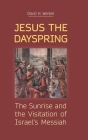 Jesus the Dayspring: The Sunrise and the Visitation of Israel's Messiah By David H. Wenkel Cover Image