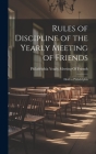 Rules of Discipline of the Yearly Meeting of Friends: Held in Philadelphia By Philadelphia Yearly Meeting of Friend (Created by) Cover Image