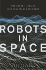Robots in Space: The Secret Lives of Our Planetary Explorers Cover Image
