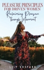 Pleasure Principles for Driven Women Reclaiming Pleasure through Movement By Lily Shepard Cover Image