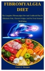 Fibromyalgia Diet: The Complete Fibromyalgia Diet And Cookbook Plan To Eliminate Pain, Chronic Fatigue And For Your General Well Being By Grace C. Morgan Cover Image