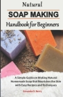 Natural Soapmaking Handbook for Beginners: A Simple Guide on Making Natural Homemade Soap that Nourishes the Skin with Easy Recipes and Techniques. By Amanda O. Berry Cover Image