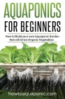 Aquaponics for Beginners: How to Build your own Aquaponic Garden that will Grow Organic Vegetables Cover Image