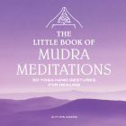 The Little Book of Mudra Meditations: 30 Yoga Hand Gestures for Healing Cover Image